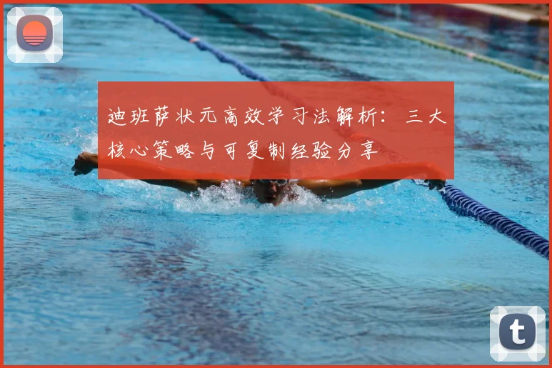 迪班萨状元高效学习法解析：三大核心策略与可复制经验分享