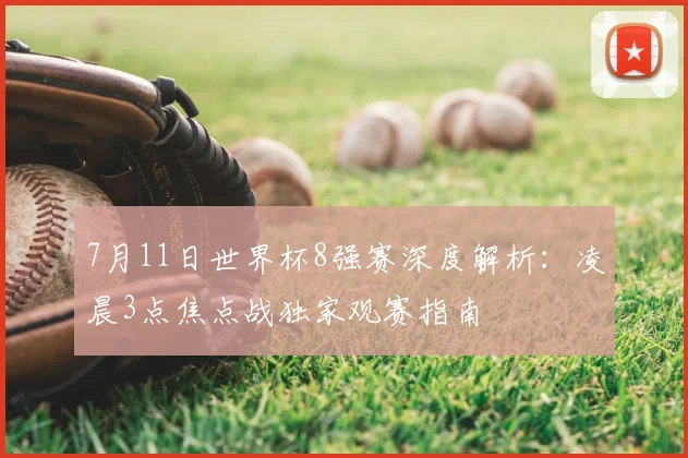 7月11日世界杯8强赛深度解析：凌晨3点焦点战独家观赛指南