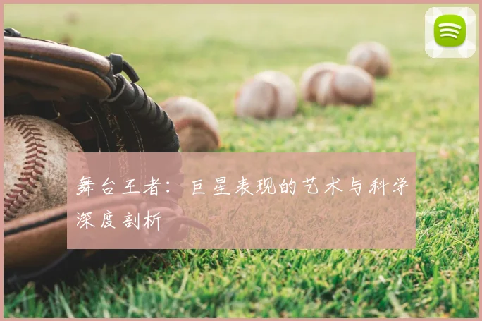 舞台王者：巨星表现的艺术与科学深度剖析
