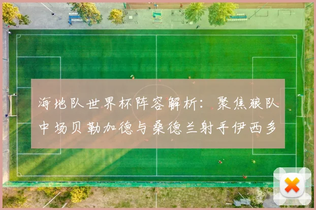 海地队世界杯阵容解析：聚焦狼队中场贝勒加德与桑德兰射手伊西多尔的技术特点与核心作用