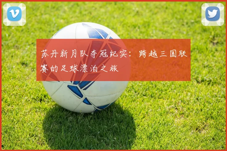 苏丹新月队夺冠纪实：跨越三国联赛的足球漂泊之旅