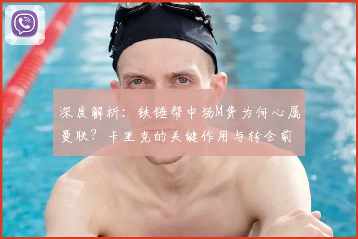 深度解析：铁锤帮中场M费为何心属曼联？卡里克的关键作用与转会前景分析